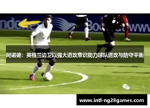 阿诺德：英格兰边卫以强大进攻意识助力球队进攻与防守平衡