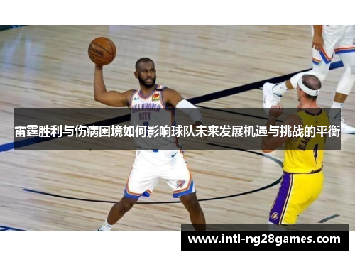 雷霆胜利与伤病困境如何影响球队未来发展机遇与挑战的平衡