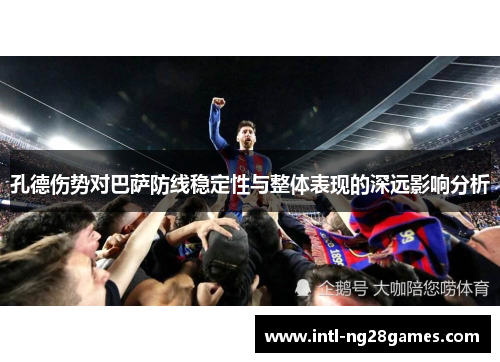 孔德伤势对巴萨防线稳定性与整体表现的深远影响分析