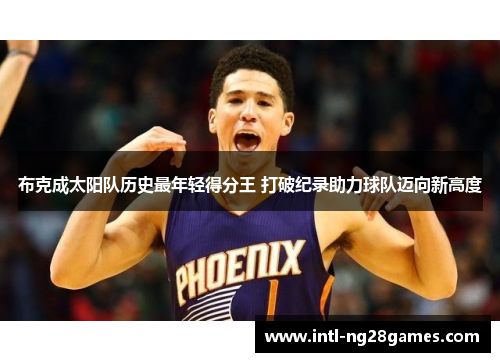 布克成太阳队历史最年轻得分王 打破纪录助力球队迈向新高度