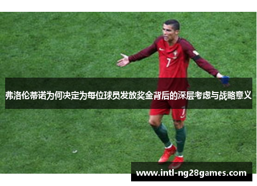 弗洛伦蒂诺为何决定为每位球员发放奖金背后的深层考虑与战略意义